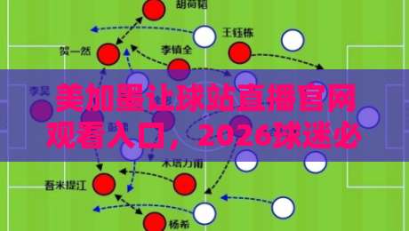 美加墨让球站直播官网观看入口,2026球迷必收的观赛指南来了