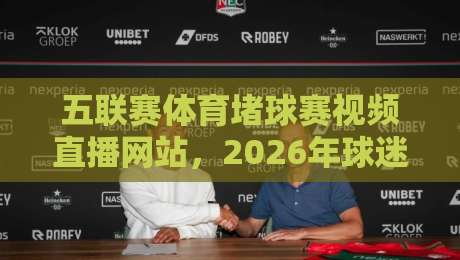 五联赛体育堵球赛视频直播网站,2026年球迷该这么选!
