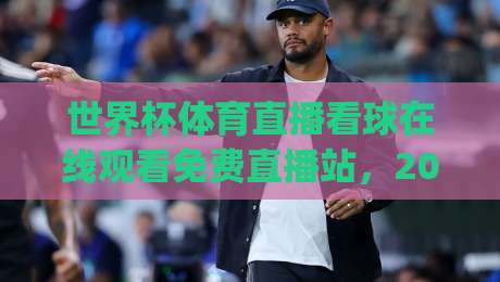 世界杯体育直播看球在线观看免费直播站，2026观赛新姿势你get了吗？(世界杯体育直播看球在线观看免费直播站)