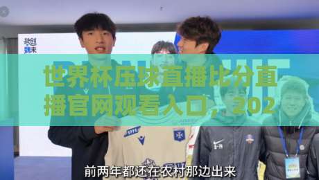 世界杯压球直播比分直播官网观看入口，2026观赛别再乱点啦！