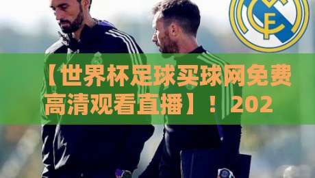 【世界杯足球买球网免费高清观看直播】！2026看球新姿势，这些门道你得懂？