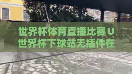 世界杯体育直播比赛∪世界杯下球站无插件在线直播网,2026观赛新姿势 世界杯体育直播比赛∪世界杯下球站无插件在线直播网,2026观赛新姿势