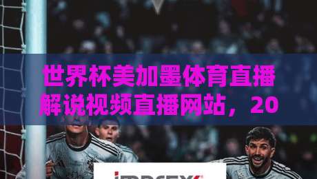 世界杯美加墨体育直播解说视频直播网站,2026观赛指南来了! 世界杯美加墨体育直播解说视频直播网站,2026观赛指南来了!