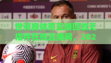 世预赛体育直播回放无插件在线直播网，2026世界杯预选赛怎么看？