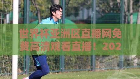 世界杯亚洲区直播网免费高清观看直播!2026世预赛亚洲区赛程+高清直播入口全攻略
