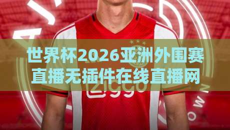 世界杯2026亚洲外围赛直播无插件在线直播网,球迷熬夜看球的正确打开方式?