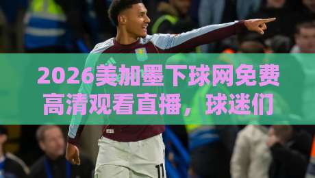 2026美加墨下球网免费高清观看直播,球迷们这届世界杯怎么看?