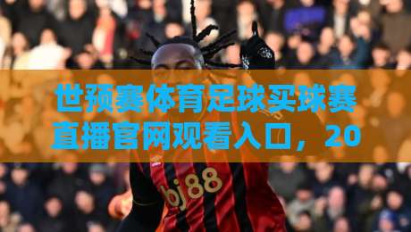 世预赛体育足球买球赛直播官网观看入口，2026世界杯预选赛观赛指南
