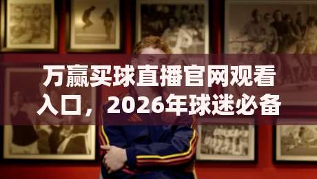 万赢买球直播官网观看入口，2026年球迷必备的观赛指南