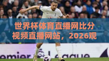 世界杯体育直播网比分视频直播网站,2026观赛新姿势? 世界杯体育直播网比分视频直播网站,2026观赛新姿势?