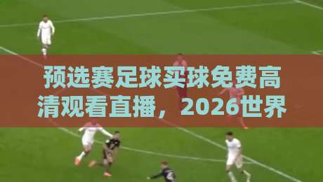 预选赛足球买球免费高清观看直播,2026世界杯预选赛观赛指南来了! 预选赛足球买球免费高清观看直播,2026世界杯预选赛观赛指南来了!