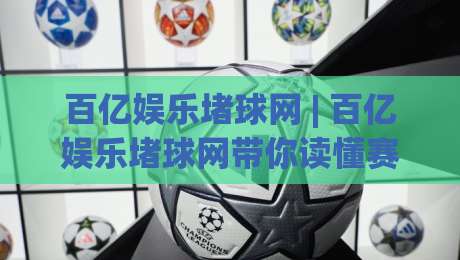 百亿娱乐堵球网 | 百亿娱乐堵球网带你读懂赛事数据背后的门道 (百亿娱乐堵球网)|线上十大最稳比球站新用户免费无延迟4K俱乐部中水