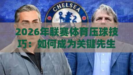 2026年联赛体育压球技巧：如何成为关键先生？