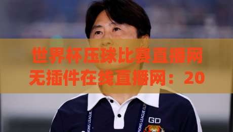 世界杯压球比赛直播网无插件在线直播网：2026观赛新姿势，你get了吗？