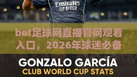 bet足球网直播官网观看入口，2026年球迷必备的观赛指南