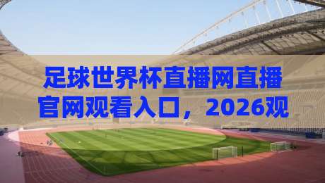 足球世界杯直播网直播官网观看入口，2026观赛指南！
