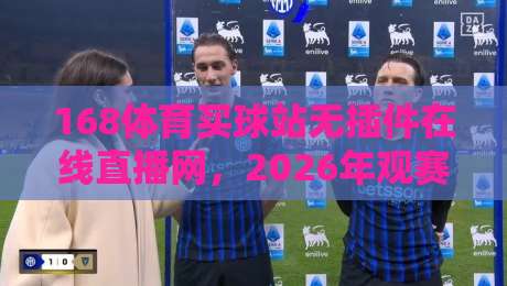168体育买球站无插件在线直播网，2026年观赛新体验！