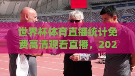 世界杯体育直播统计免费高清观看直播，2026观赛新姿势