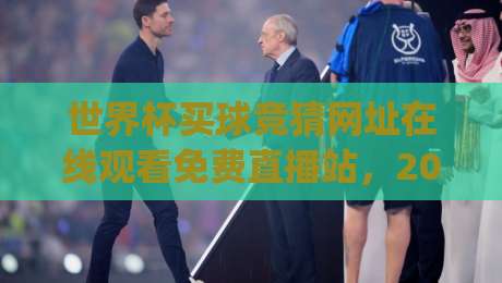 世界杯买球竞猜网址在线观看免费直播站，2026观赛新姿势你get了吗？