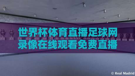世界杯体育直播足球网录像在线观看免费直播站，2026球迷必备指南！