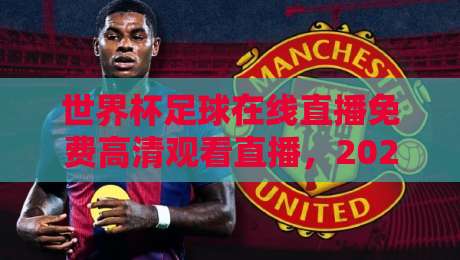 世界杯足球在线直播免费高清观看直播，2026年观赛指南！