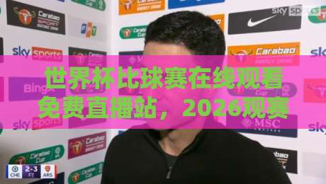 世界杯比球赛在线观看免费直播站,2026观赛指南来了!
