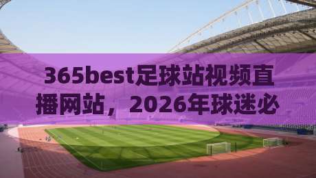 365best足球站视频直播网站,2026年球迷必备的观赛新选择! 365best足球站视频直播网站,2026年球迷必备的观赛新选择!