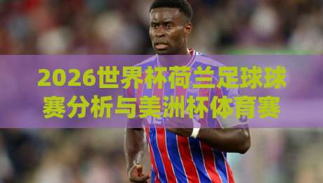 2026世界杯荷兰足球球赛分析与美洲杯体育赛事前瞻