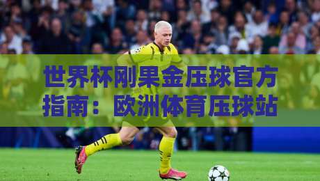 世界杯刚果金压球官方指南：欧洲体育压球站安全投注全解析