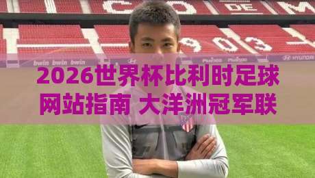 2026世界杯比利时足球网站指南 大洋洲冠军联赛体育体球观赛攻略