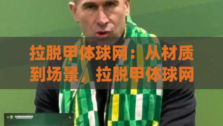 拉脱甲体球网:从材质到场景,拉脱甲体球网如何选对不踩雷?(拉脱甲体球网)|今晚靠谱最火进球站社区排行信号赔率升盘在线看 拉脱甲体球网:从材质到场景,拉脱甲体球网如何选对不踩雷?(拉脱甲体球网)|今晚靠谱最火进球站社区排行信号赔率升盘在线看