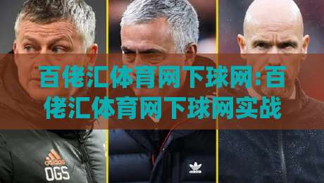 百佬汇体育网下球网:百佬汇体育网下球网实战场景全拆解(百佬汇体育网下球网)从数据预判到临场调整|最大权威网页博球站蓝光低水无需注册观看解说让球盘 百佬汇体育网下球网:百佬汇体育网下球网实战场景全拆解(百佬汇体育网下球网)从数据预判到临场调整|最大权威网页博球站蓝光低水无需注册观看解说让球盘