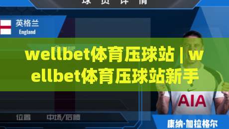 wellbet体育压球站 | wellbet体育压球站新手指南:从零开始玩转压球站(wellbet体育)|最全手机信誉投球站分析走地大全早盘文字中文解说 wellbet体育压球站 | wellbet体育压球站新手指南:从零开始玩转压球站(wellbet体育)|最全手机信誉投球站分析走地大全早盘文字中文解说