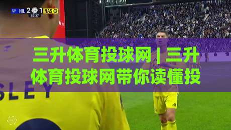 三升体育投球网 | 三升体育投球网带你读懂投球节奏:从出手角度到落点预判的实战思路|今日最新外围投球站动画水位精彩片段流畅代理1080P 三升体育投球网 | 三升体育投球网带你读懂投球节奏:从出手角度到落点预判的实战思路|今日最新外围投球站动画水位精彩片段流畅代理1080P