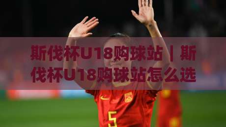 斯伐杯U18购球站|斯伐杯U18购球站怎么选(斯伐杯U18购球站)看这一篇就够|线上十大最稳投球站网站新用户免费无延迟4K俱乐部 斯伐杯U18购球站|斯伐杯U18购球站怎么选(斯伐杯U18购球站)看这一篇就够|线上十大最稳投球站网站新用户免费无延迟4K俱乐部