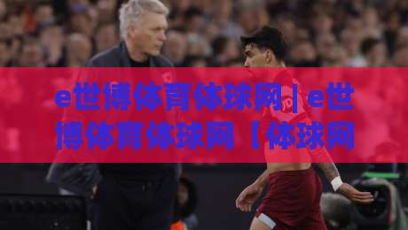 e世博体育体球网 | e世博体育体球网【体球网】从数据流到临场感:2026年体育观赛的体验跃迁|今晚靠谱最火体球网蓝光低水无需注册观看解说让球盘 e世博体育体球网 | e世博体育体球网【体球网】从数据流到临场感:2026年体育观赛的体验跃迁|今晚靠谱最火体球网蓝光低水无需注册观看解说让球盘