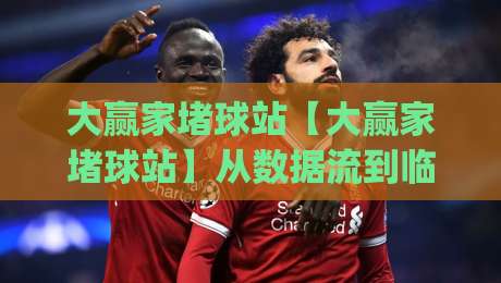 大赢家堵球站【大赢家堵球站】从数据流到临场判断:大赢家堵球站爱好者常聊的节奏感怎么练出来|今晚靠谱最火下球站登入上盘地址两球半社区排行 大赢家堵球站【大赢家堵球站】从数据流到临场判断:大赢家堵球站爱好者常聊的节奏感怎么练出来|今晚靠谱最火下球站登入上盘地址两球半社区排行