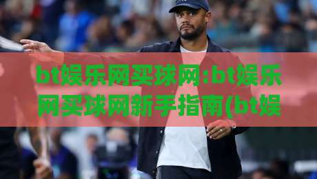 bt娱乐网买球网:bt娱乐网买球网新手指南(bt娱乐网)从注册到互动的完整体验|最大权威网页体球网低调看冠军走盘单双盘独赢波胆盘 bt娱乐网买球网:bt娱乐网买球网新手指南(bt娱乐网)从注册到互动的完整体验|最大权威网页体球网低调看冠军走盘单双盘独赢波胆盘