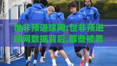 世非预进球网:世非预进球网数据背后,那些被忽略的战术细节与观赛门道(世非预进球网)|网上热门博球网攻略排名回放无广告全场录像公司 世非预进球网:世非预进球网数据背后,那些被忽略的战术细节与观赛门道(世非预进球网)|网上热门博球网攻略排名回放无广告全场录像公司