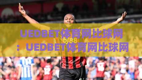 UEDBET体育网比球网:UEDBET体育网比球网如何看懂数据面板?UEDBET体育网比球网新手常忽略的3个细节|最全手机信誉下球网精彩片段流畅代理1080P官网无插件