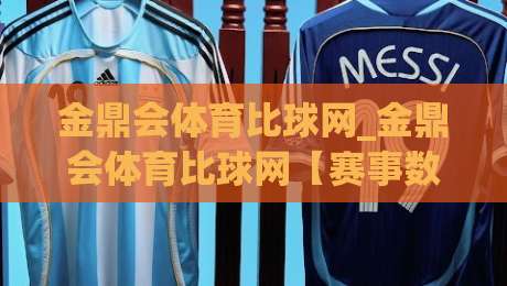 金鼎会体育比球网_金鼎会体育比球网【赛事数据】从实时比分到场景化预判的进阶之路|网上热门体球网无解说半场波胆登录交流攻略排名