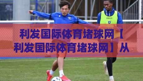 利发国际体育堵球网【利发国际体育堵球网】从赛场数据到观赛体验，2026年体育迷都在聊什么？|最全手机信誉体球站走盘单双盘独赢波胆盘大球分析