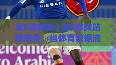龙8体球站 | 龙8体球站新视角:当体育数据流遇上沉浸式观赛,龙8体球站能带来什么?|今日最新外围堵球站英文解说反波胆链接受让视频半全场