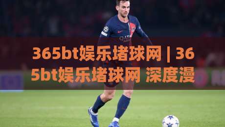 365bt娱乐堵球网 | 365bt娱乐堵球网 深度漫谈：从赛事数据到互动体验的进阶之路 (365bt娱乐堵球网)|今晚靠谱最火堵球站论坛720P集锦软件登入上盘