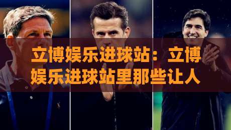 立博娱乐进球站：立博娱乐进球站里那些让人拍案叫绝的瞬间，你留意过几个？|今晚靠谱最火堵球站论坛720P集锦软件登入上盘