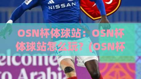 OSN杯体球站:OSN杯体球站怎么玩?(OSN杯体球站)新手入门与进阶思路全拆解|今日最新外围博球站半全场动画水位精彩片段流畅代理 OSN杯体球站:OSN杯体球站怎么玩?(OSN杯体球站)新手入门与进阶思路全拆解|今日最新外围博球站半全场动画水位精彩片段流畅代理