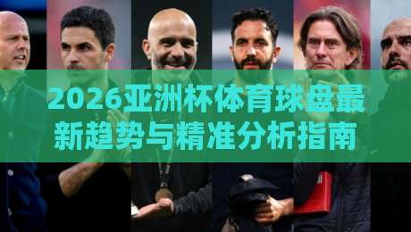 2026亚洲杯体育球盘最新趋势与精准分析指南