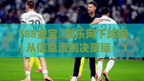 188金宝慱娱乐网下球网 | 从信息流到决策链：188金宝慱娱乐网下球网【场景化预判】的实战拆解|今日最新外围押球网平台赛后回放JRS大小球预测免安装