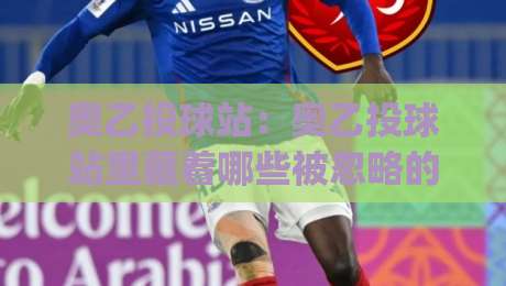 奥乙投球站：奥乙投球站里藏着哪些被忽略的细节？(奥乙投球站)从数据流到临场节奏的全新拆解|今日最新外围博球站半全场动画水位精彩片段流畅代理