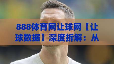 888体育网让球网【让球数据】深度拆解:从盘口逻辑到场景化预判的实战思路(888体育网让球网)|今晚靠谱最火押球站软件登入上盘地址两球半社区
